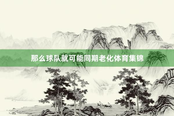 那么球队就可能同期老化体育集锦