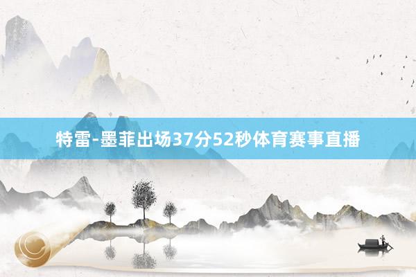 特雷-墨菲出场37分52秒体育赛事直播