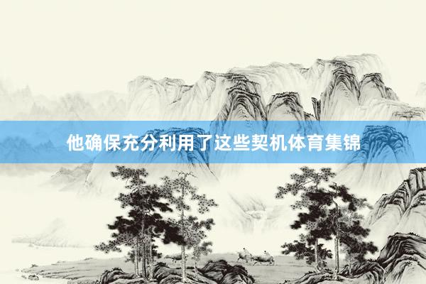 他确保充分利用了这些契机体育集锦