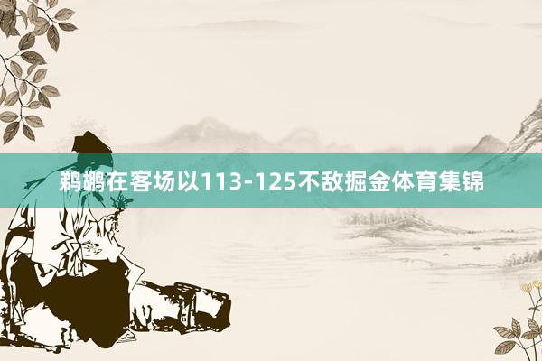 鹈鹕在客场以113-125不敌掘金体育集锦
