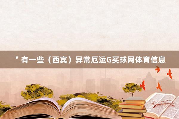 ＂有一些（西宾）异常厄运G买球网体育信息