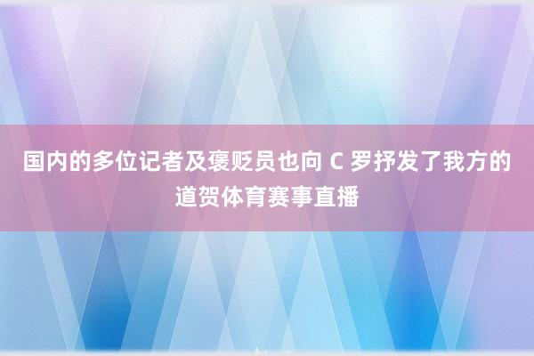 国内的多位记者及褒贬员也向 C 罗抒发了我方的道贺体育赛事直播
