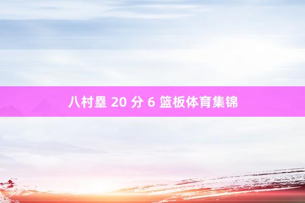 八村塁 20 分 6 篮板体育集锦