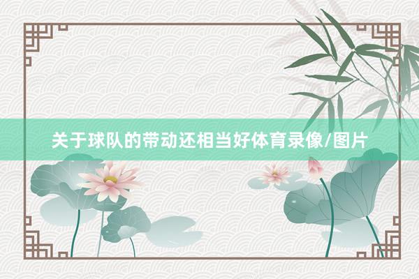 关于球队的带动还相当好体育录像/图片