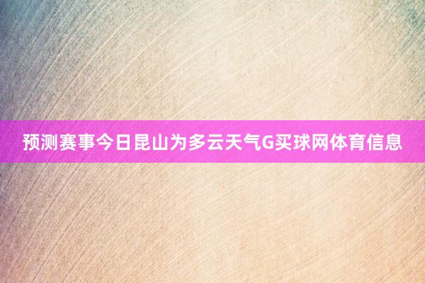预测赛事今日昆山为多云天气G买球网体育信息