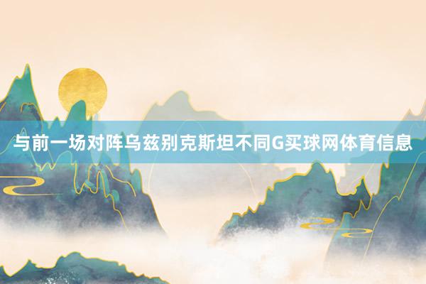 与前一场对阵乌兹别克斯坦不同G买球网体育信息