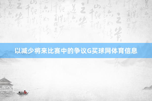 以减少将来比赛中的争议G买球网体育信息