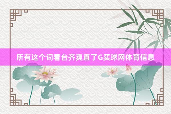 所有这个词看台齐爽直了G买球网体育信息
