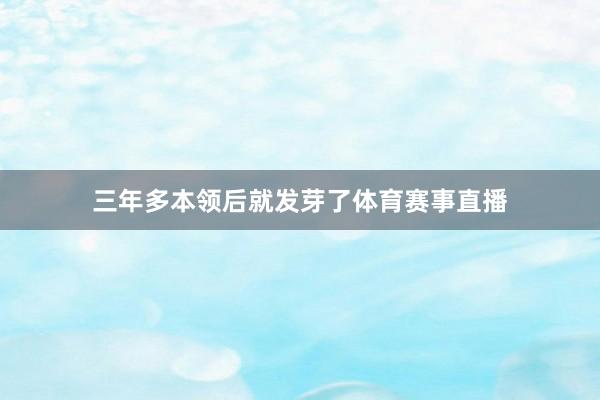 三年多本领后就发芽了体育赛事直播