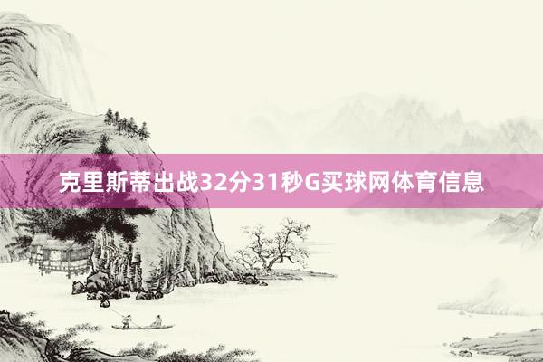 克里斯蒂出战32分31秒G买球网体育信息