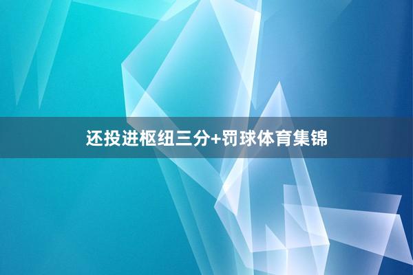 还投进枢纽三分+罚球体育集锦