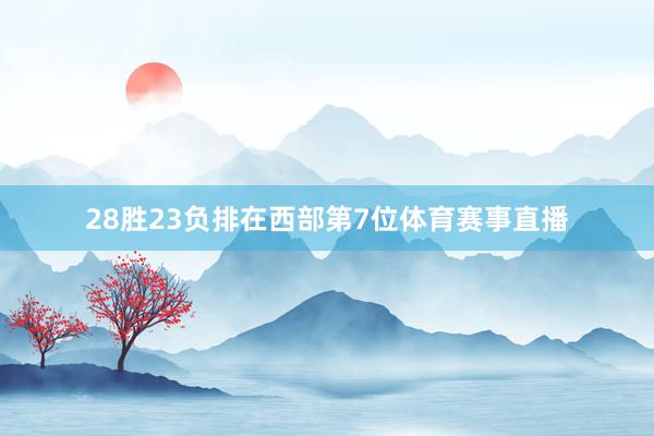 28胜23负排在西部第7位体育赛事直播