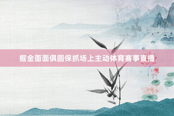 掘金面面俱圆保抓场上主动体育赛事直播