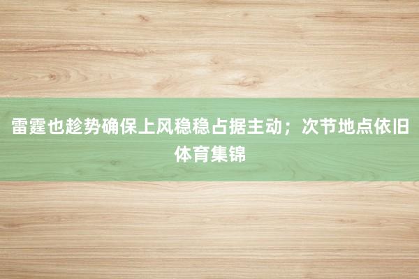 雷霆也趁势确保上风稳稳占据主动；次节地点依旧体育集锦