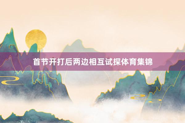 首节开打后两边相互试探体育集锦