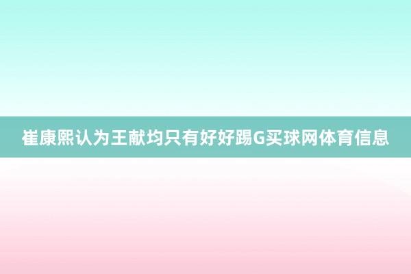 崔康熙认为王献均只有好好踢G买球网体育信息