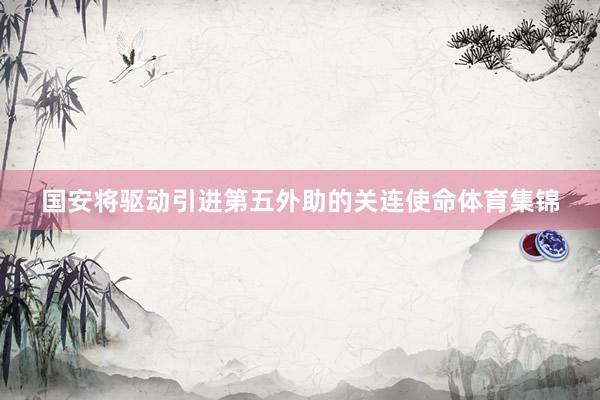 国安将驱动引进第五外助的关连使命体育集锦