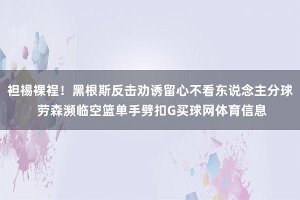 袒裼裸裎！黑根斯反击劝诱留心不看东说念主分球 劳森濒临空篮单手劈扣G买球网体育信息