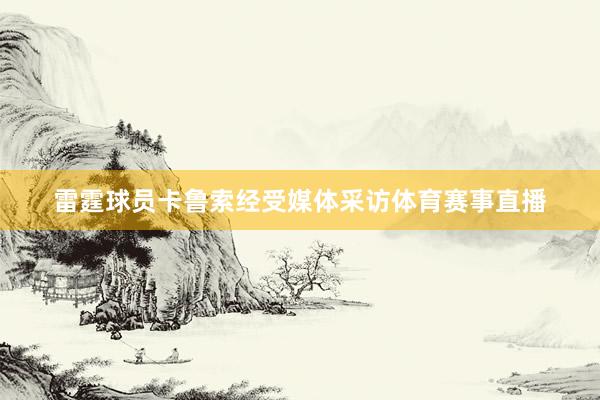 雷霆球员卡鲁索经受媒体采访体育赛事直播