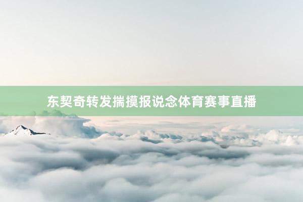 东契奇转发揣摸报说念体育赛事直播