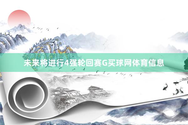 未来将进行4强轮回赛G买球网体育信息