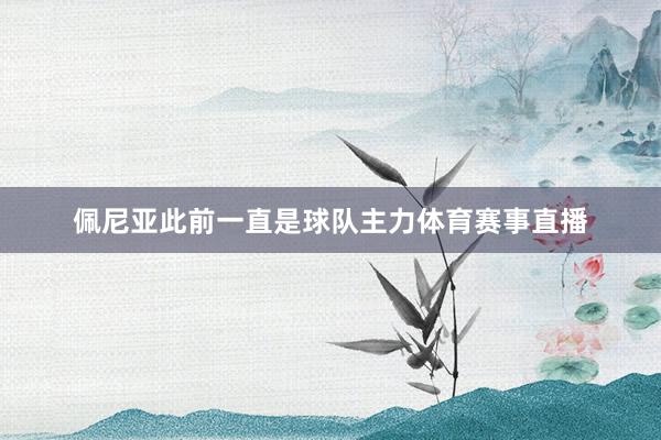 佩尼亚此前一直是球队主力体育赛事直播