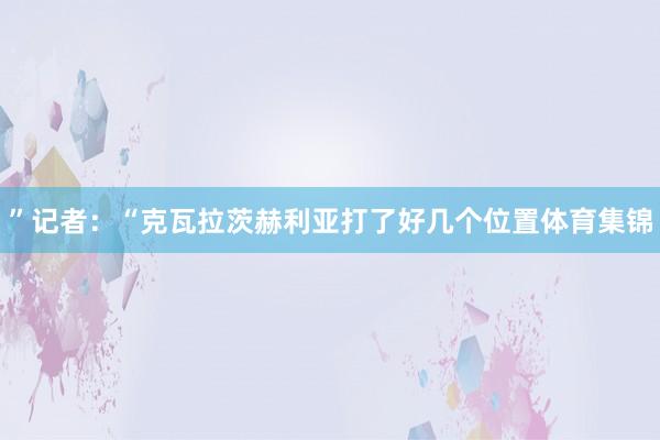 ”记者：“克瓦拉茨赫利亚打了好几个位置体育集锦