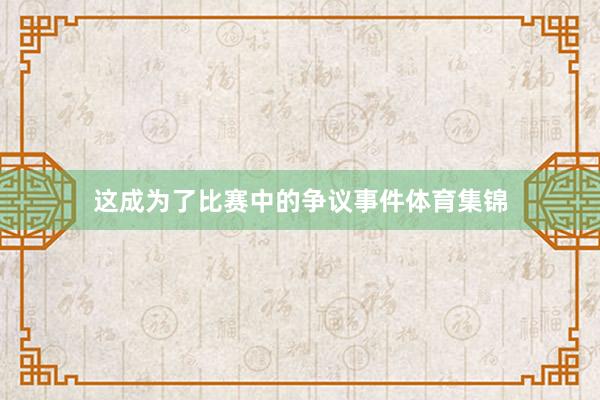 这成为了比赛中的争议事件体育集锦