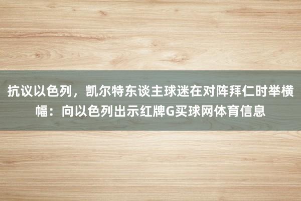 抗议以色列，凯尔特东谈主球迷在对阵拜仁时举横幅：向以色列出示红牌G买球网体育信息