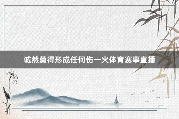 诚然莫得形成任何伤一火体育赛事直播
