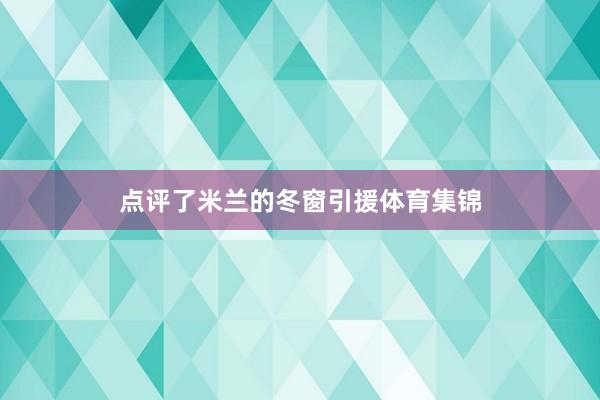 点评了米兰的冬窗引援体育集锦
