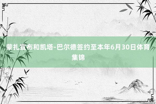 蒙扎宣布和凯塔-巴尔德签约至本年6月30日体育集锦