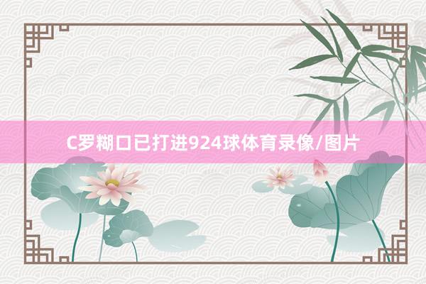 C罗糊口已打进924球体育录像/图片