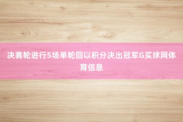 决赛轮进行5场单轮回以积分决出冠军G买球网体育信息