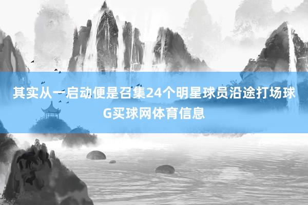 其实从一启动便是召集24个明星球员沿途打场球G买球网体育信息
