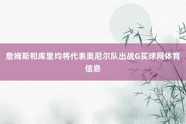 詹姆斯和库里均将代表奥尼尔队出战G买球网体育信息