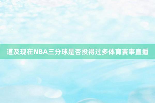 道及现在NBA三分球是否投得过多体育赛事直播