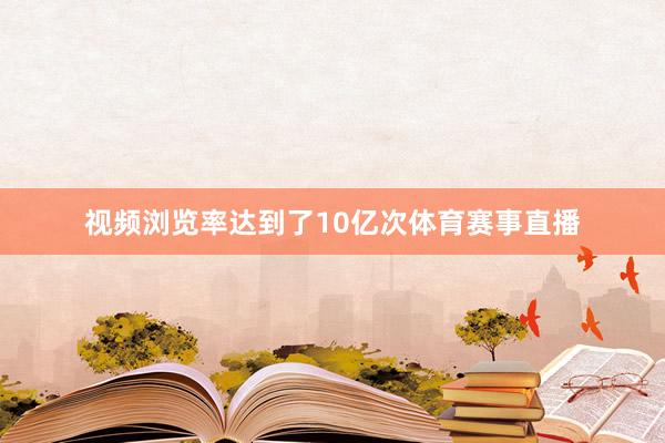 视频浏览率达到了10亿次体育赛事直播