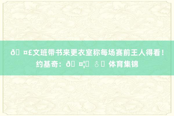 🤣文班带书来更衣室称每场赛前王人得看！约基奇：🤦‍♂️体育集锦