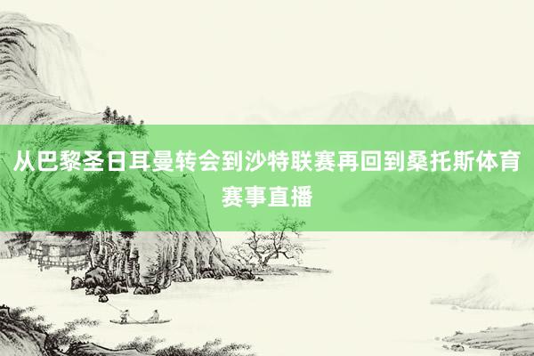从巴黎圣日耳曼转会到沙特联赛再回到桑托斯体育赛事直播