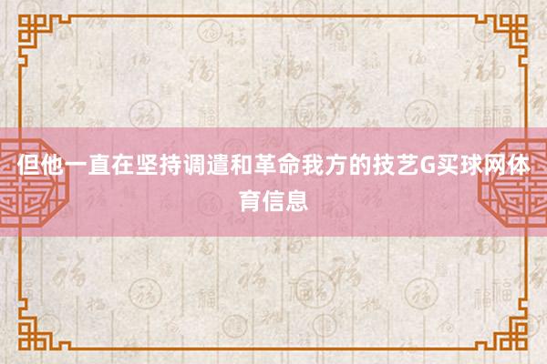 但他一直在坚持调遣和革命我方的技艺G买球网体育信息
