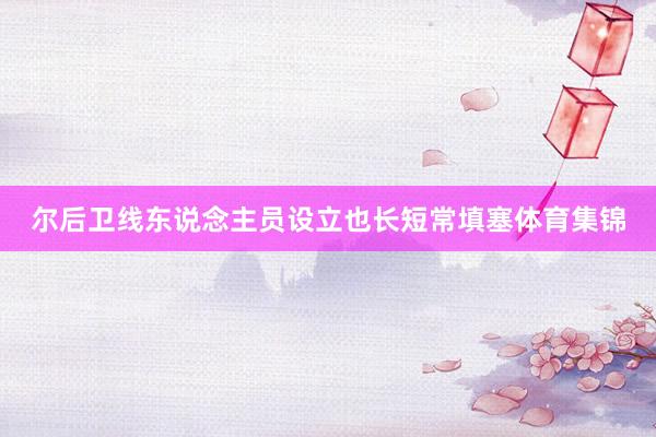 尔后卫线东说念主员设立也长短常填塞体育集锦