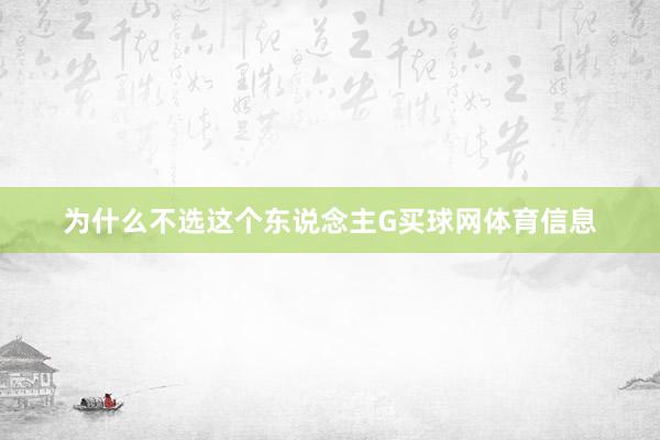 为什么不选这个东说念主G买球网体育信息