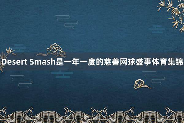 Desert Smash是一年一度的慈善网球盛事体育集锦