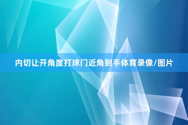 内切让开角度打球门近角到手体育录像/图片