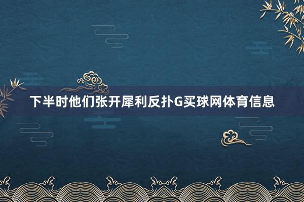 下半时他们张开犀利反扑G买球网体育信息