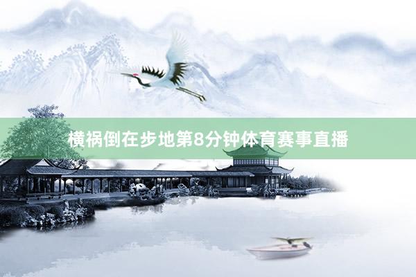 横祸倒在步地第8分钟体育赛事直播