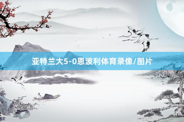 亚特兰大5-0恩波利体育录像/图片