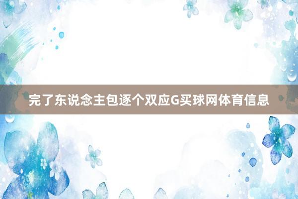完了东说念主包逐个双应G买球网体育信息