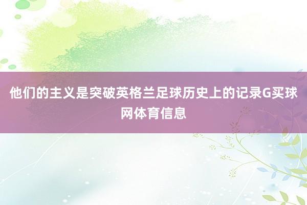 他们的主义是突破英格兰足球历史上的记录G买球网体育信息